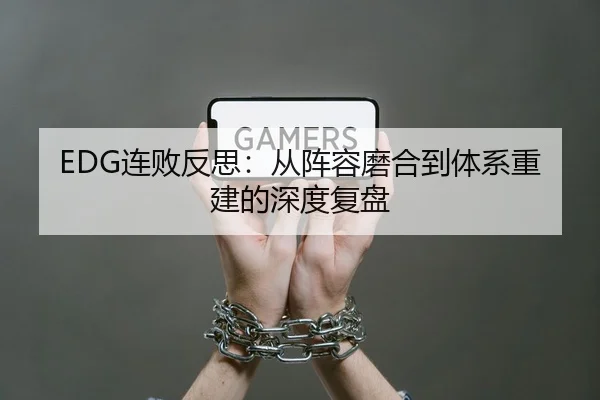 EDG连败反思：从阵容磨合到体系重建的深度复盘
