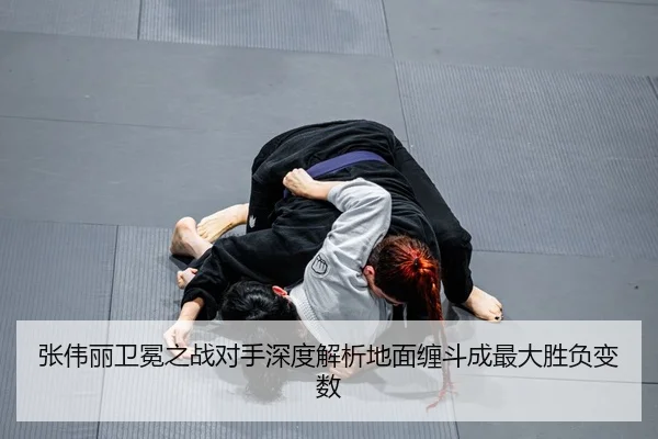 张伟丽卫冕之战对手深度解析地面缠斗成最大胜负变数