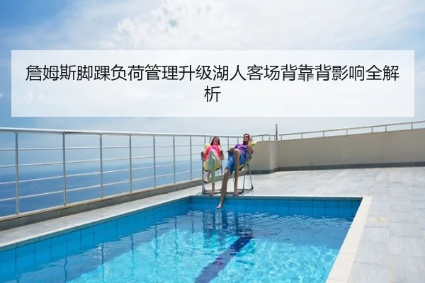 詹姆斯脚踝负荷管理升级湖人客场背靠背影响全解析